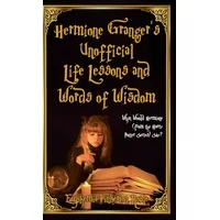 Hermione Granger's Unofficial Life Lessons and Words of Wisdom: What Would Hermione (from the Harry Potter Series) Say? (Hardcover)