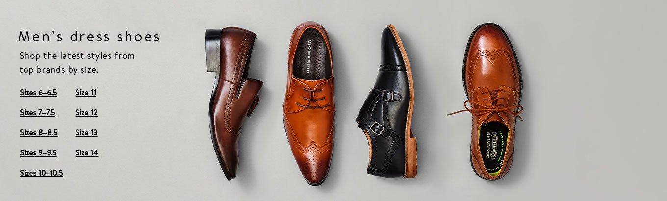 Men’s dress shoes. Shop the latest styles from top brands by size. Shop sizes 6–6.5. Shop sizes 7–7.5. Shop sizes 8–8.5. Shop sizes 9–9.5. Shop sizes 10–10.5. Shop size 11. Shop size 12. Shop size 13. Shop size 14.
