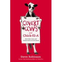Covert Cows and Chick-Fil-A : How Faith, Cows, and Chicken Built an Iconic Brand (Hardcover)