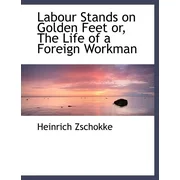 Labour Stands on Golden Feet Or, the Life of a Foreign Workman (Paperback)