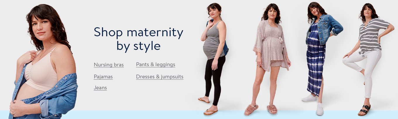 Shop maternity by style. Dresses & jumpsuits. Pajamas. Pants & leggings. Nursing bras. Jeans.